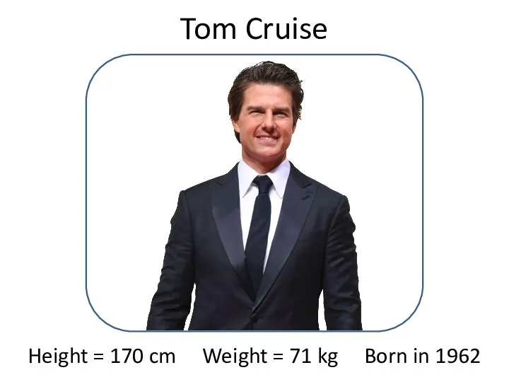 Tom Cruise Height = 170 cm Weight = 71 kg Born in 1962