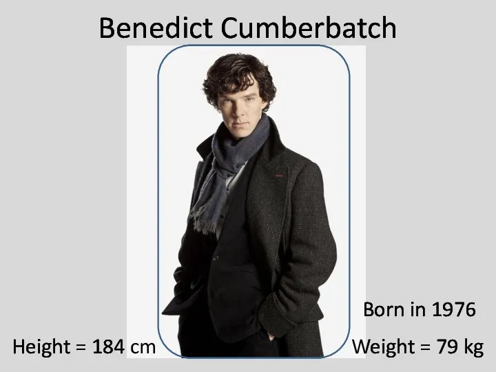 Benedict Cumberbatch Height = 184 cm Weight = 79 kg Born in 1976