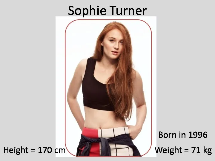 Height = 170 cm Weight = 71 kg Sophie Turner Born in 1996