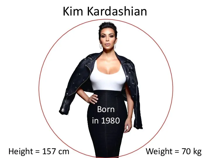 Height = 157 cm Weight = 70 kg Kim Kardashian Born in 1980