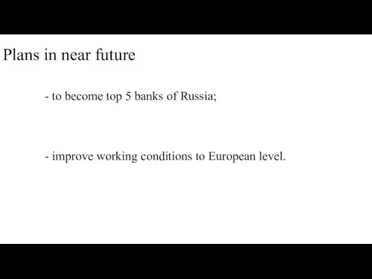 Plans in near future - to become top 5 banks of Russia;