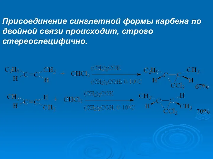 Присоединение синглетной формы карбена по двойной связи происходит, строго стереоспецифично.