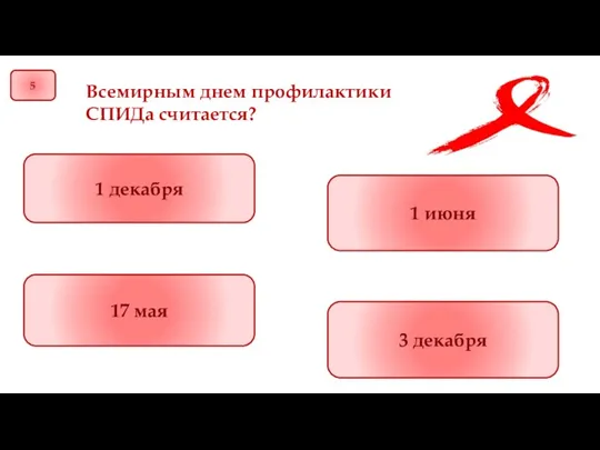 5 Всемирным днем профилактики СПИДа считается? 17 мая 1 июня 1 декабря 3 декабря