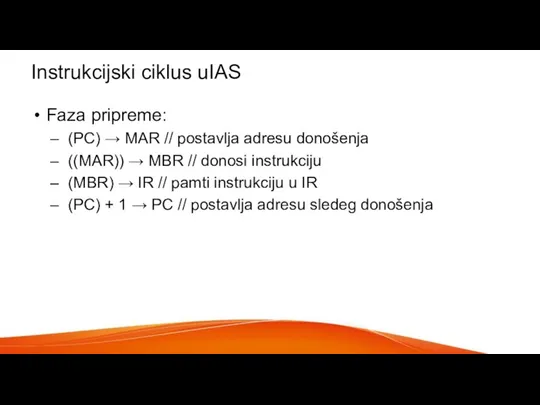 Instrukcijski ciklus uIAS Faza pripreme: (PC) → MAR // postavlja adresu donošenja