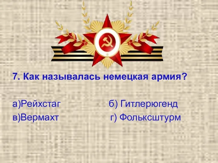 7. Как называлась немецкая армия? а)Рейхстаг б) Гитлерюгенд в)Вермахт г) Фольксштурм