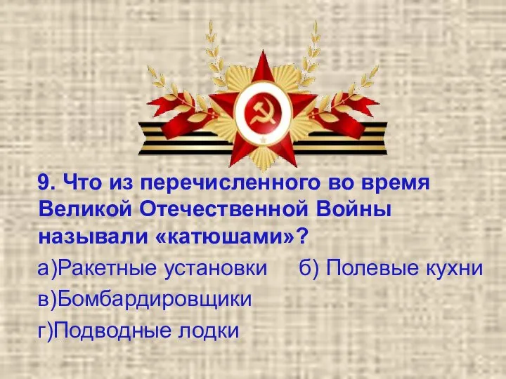 9. Что из перечисленного во время Великой Отечественной Войны называли «катюшами»? а)Ракетные