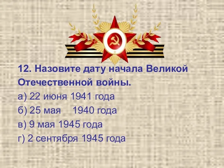 12. Назовите дату начала Великой Отечественной войны. а) 22 июня 1941 года