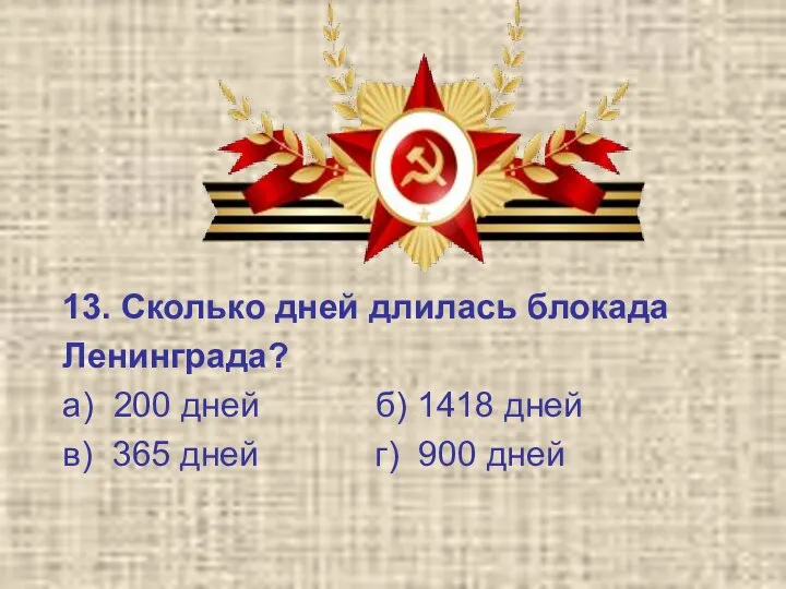 13. Сколько дней длилась блокада Ленинграда? а) 200 дней б) 1418 дней