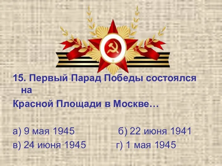 15. Первый Парад Победы состоялся на Красной Площади в Москве… а) 9