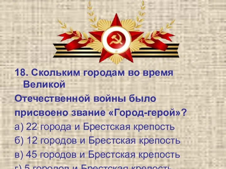 18. Скольким городам во время Великой Отечественной войны было присвоено звание «Город-герой»?