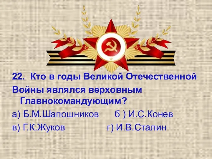 22. Кто в годы Великой Отечественной Войны являлся верховным Главнокомандующим? а) Б.М.Шапошников