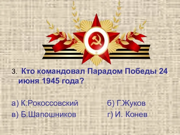 3. Кто командовал Парадом Победы 24 июня 1945 года? а) К.Рокоссовский б)