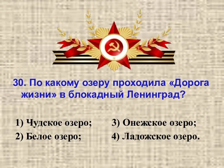 30. По какому озеру проходила «Дорога жизни» в блокадный Ленинград? 1) Чудское