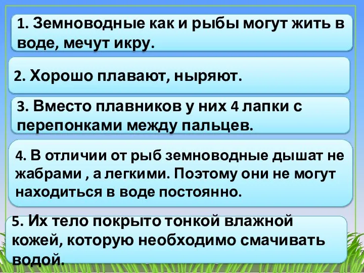 1. Земноводные как и рыбы могут жить в воде, мечут икру. 2.