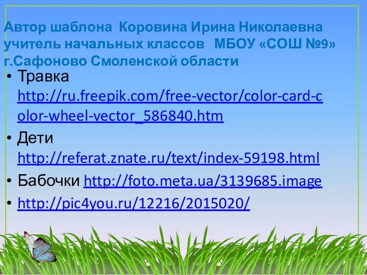 Травка http://ru.freepik.com/free-vector/color-card-color-wheel-vector_586840.htm Дети http://referat.znate.ru/text/index-59198.html Бабочки http://foto.meta.ua/3139685.image http://pic4you.ru/12216/2015020/ Автор шаблона Коровина Ирина Николаевна