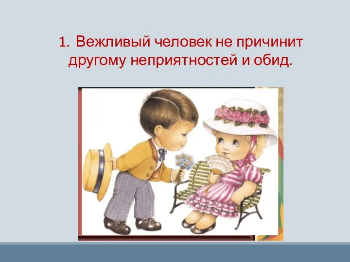 1. Вежливый человек не причинит другому неприятностей и обид.