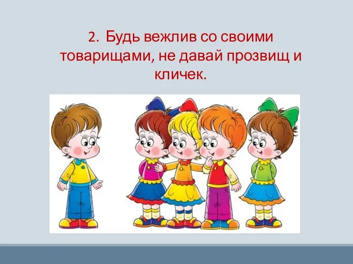 2. Будь вежлив со своими товарищами, не давай прозвищ и кличек.