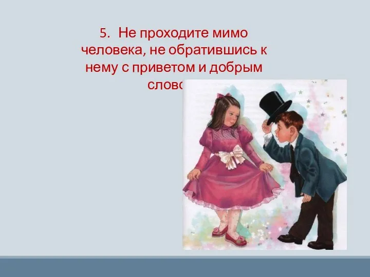 5. Не проходите мимо человека, не обратившись к нему с приветом и добрым словом.