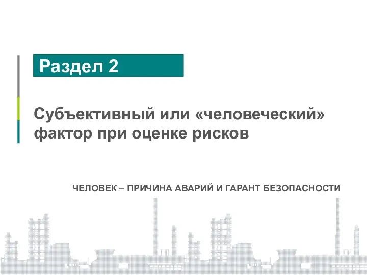 Раздел 2 Субъективный или «человеческий» фактор при оценке рисков ЧЕЛОВЕК – ПРИЧИНА АВАРИЙ И ГАРАНТ БЕЗОПАСНОСТИ