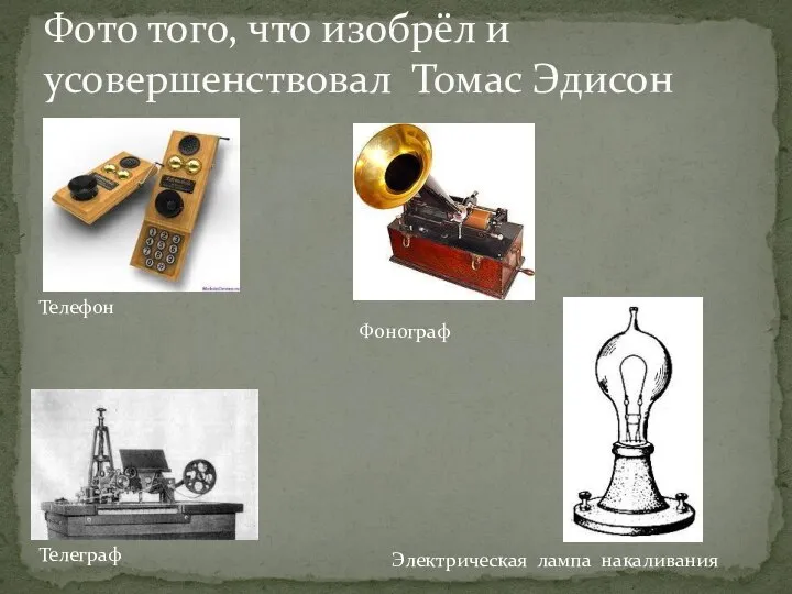 Фото того, что изобрёл и усовершенствовал Томас Эдисон Телефон Фонограф Телеграф Электрическая лампа накаливания