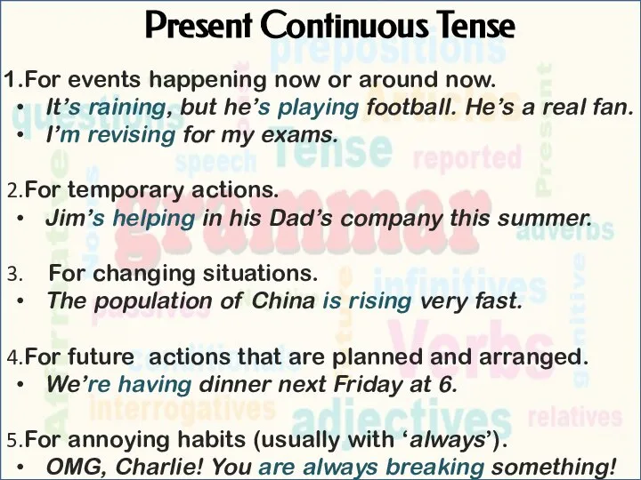 Present Continuous Tense For events happening now or around now. It’s raining,