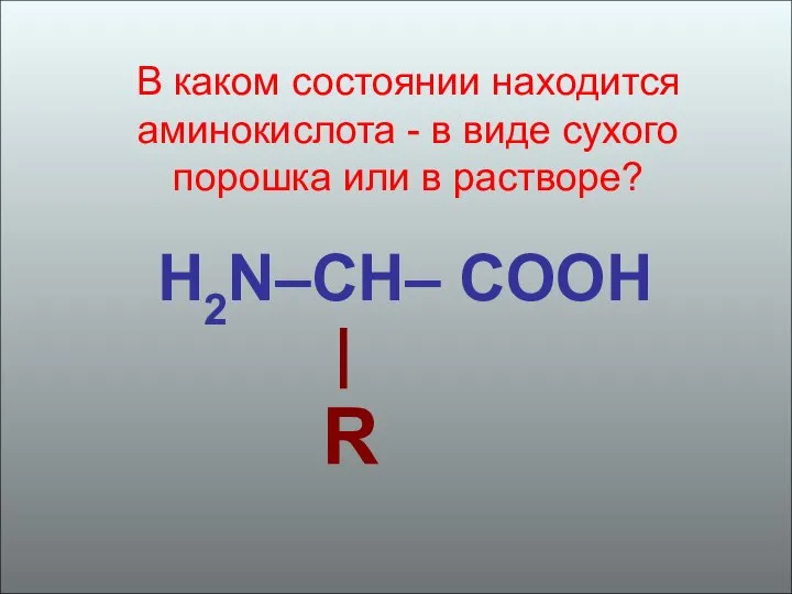 H2N–CH– COОН | R В каком состоянии находится аминокислота - в виде