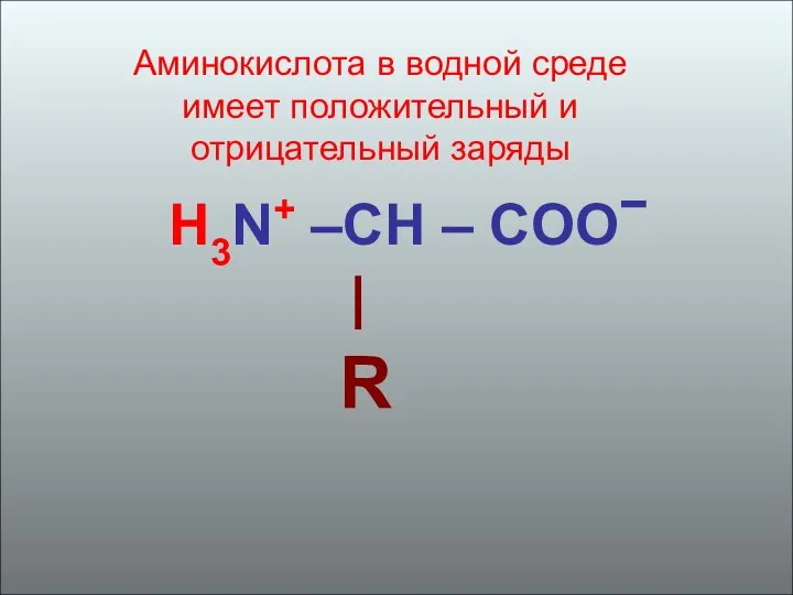 Аминокислота в водной среде имеет положительный и отрицательный заряды H3N+ –CH – COО | R