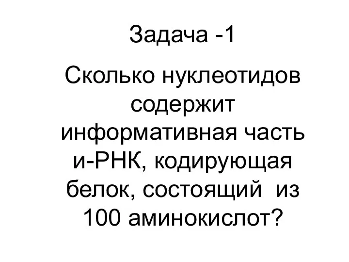 Задача -1 Сколько нуклеотидов содержит информативная часть и-РНК, кодирующая белок, состоящий из 100 аминокислот?