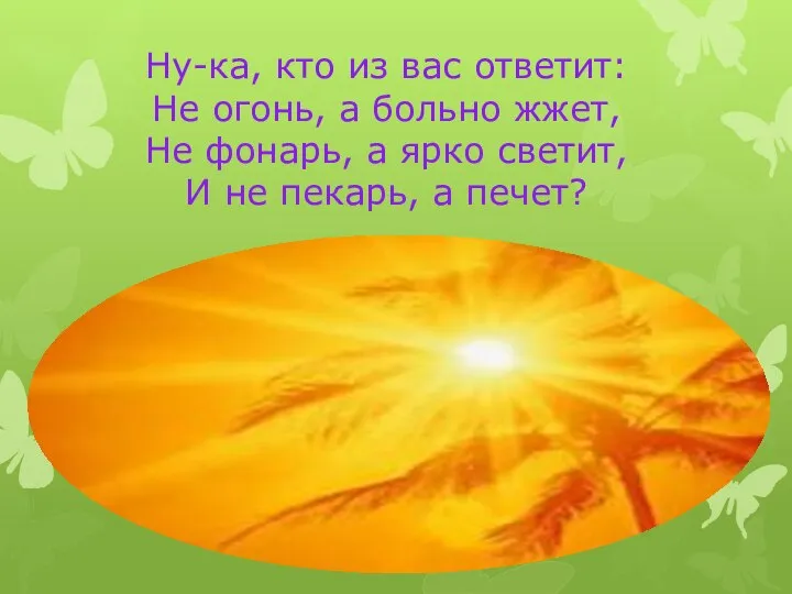 Ну-ка, кто из вас ответит: Не огонь, а больно жжет, Не фонарь,