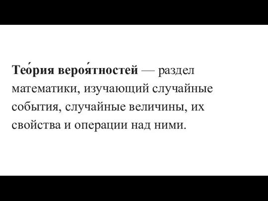 Тео́рия вероя́тностей — раздел математики, изучающий случайные события, случайные величины, их свойства и операции над ними.