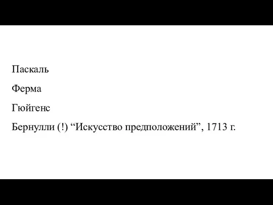 Паскаль Ферма Гюйгенс Бернулли (!) “Искусство предположений”, 1713 г.