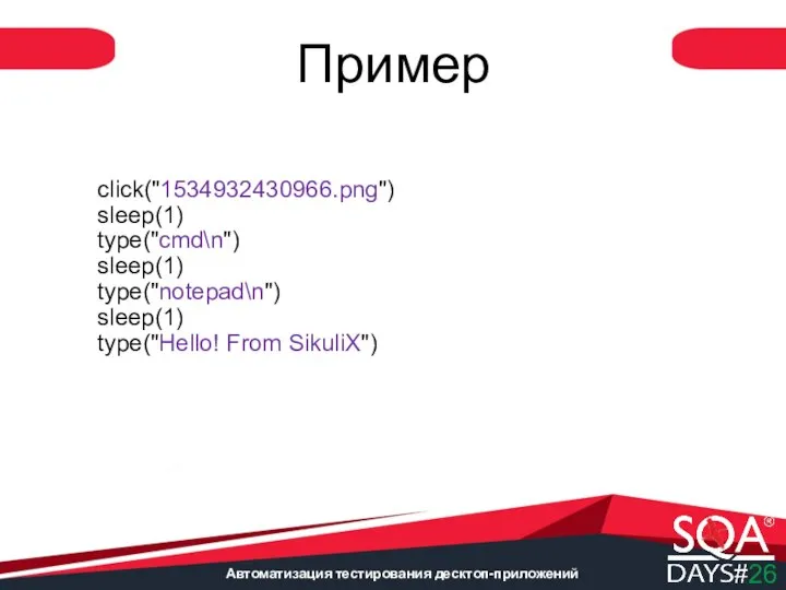 Автоматизация тестирования десктоп-приложений click("1534932430966.png") sleep(1) type("cmd\n") sleep(1) type("notepad\n") sleep(1) type("Hello! From SikuliX") Пример