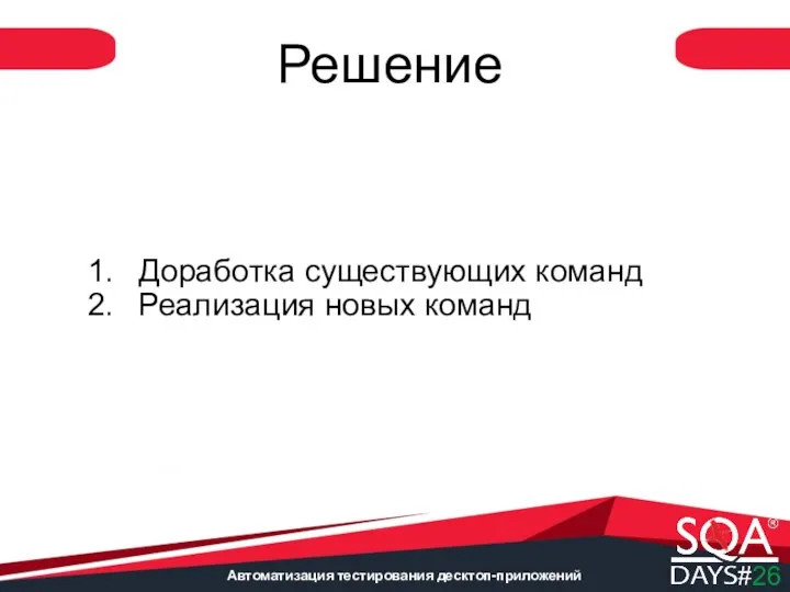 Автоматизация тестирования десктоп-приложений Решение Доработка существующих команд Реализация новых команд