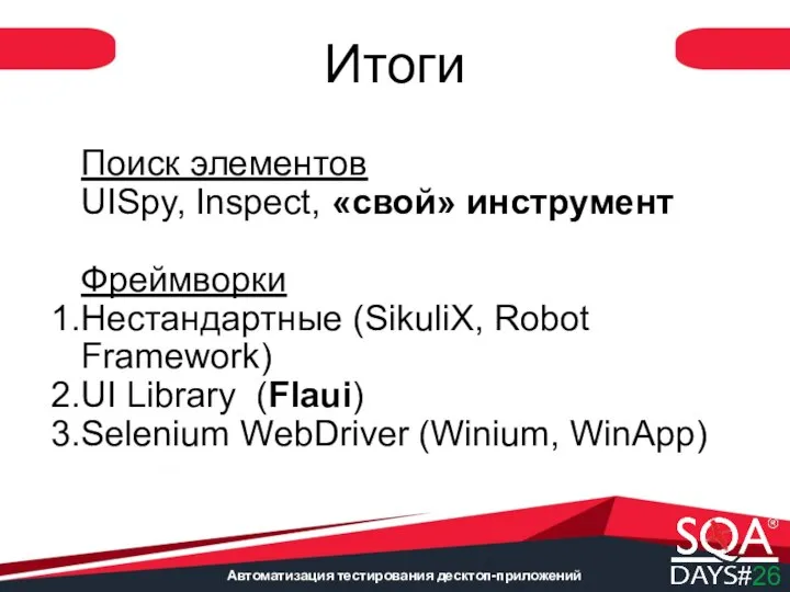 Автоматизация тестирования десктоп-приложений Итоги Поиск элементов UISpy, Inspect, «свой» инструмент Фреймворки Нестандартные