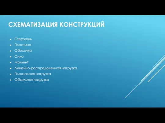 СХЕМАТИЗАЦИЯ КОНСТРУКЦИЙ Стержень Пластина Оболочка Сила Момент Линейно-распределенная нагрузка Площадная нагрузка Объемная нагрузка