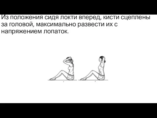 Из положения сидя локти вперед, кисти сцеплены за головой, максимально развести их с напряжением лопаток.