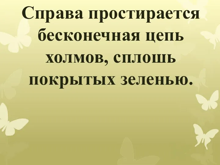 Справа простирается бесконечная цепь холмов, сплошь покрытых зеленью.