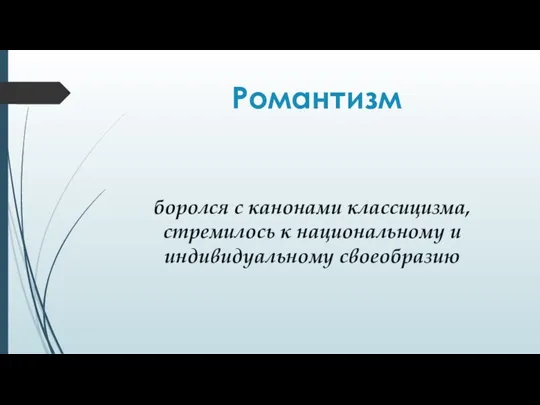 Романтизм боролся с канонами классицизма, стремилось к национальному и индивидуальному своеобразию