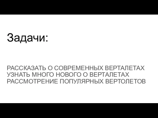 Задачи: РАССКАЗАТЬ О СОВРЕМЕННЫХ ВЕРТАЛЕТАХ УЗНАТЬ МНОГО НОВОГО О ВЕРТАЛЕТАХ РАССМОТРЕНИЕ ПОПУЛЯРНЫХ ВЕРТОЛЕТОВ