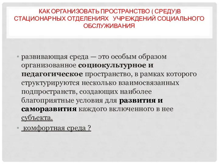 КАК ОРГАНИЗОВАТЬ ПРОСТРАНСТВО ( СРЕДУ)В СТАЦИОНАРНЫХ ОТДЕЛЕНИЯХ УЧРЕЖДЕНИЙ СОЦИАЛЬНОГО ОБСЛУЖИВАНИЯ развивающая среда