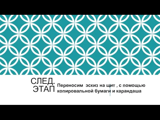 СЛЕД.ЭТАП Переносим эскиз на щит , с помощью копировальной бумаги и карандаша