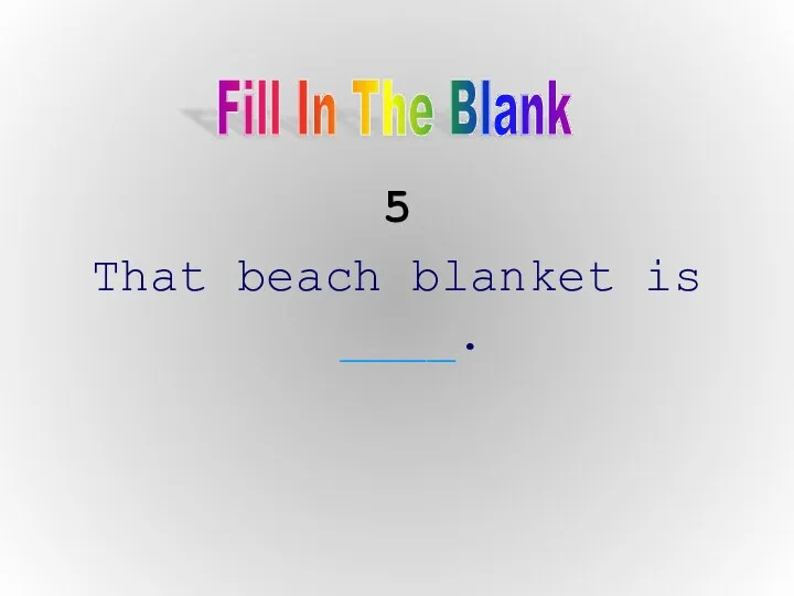 5 That beach blanket is ____. Fill In The Blank