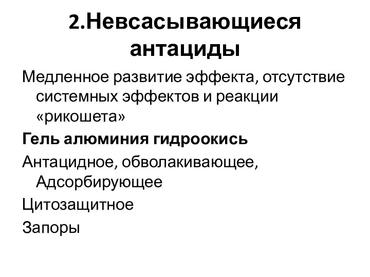 2.Невсасывающиеся антациды Медленное развитие эффекта, отсутствие системных эффектов и реакции «рикошета» Гель