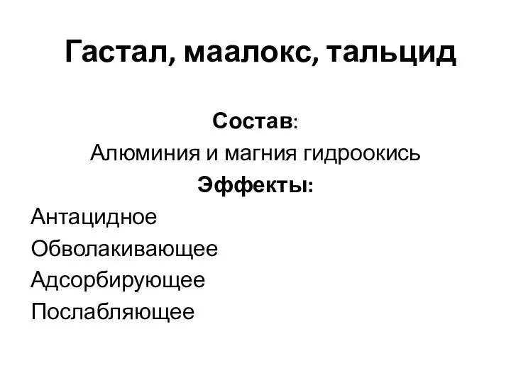 Гастал, маалокс, тальцид Состав: Алюминия и магния гидроокись Эффекты: Антацидное Обволакивающее Адсорбирующее Послабляющее