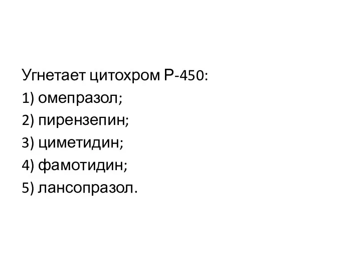 Угнетает цитохром Р-450: 1) омепразол; 2) пирензепин; 3) циметидин; 4) фамотидин; 5) лансопразол.