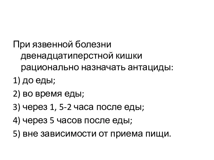 При язвенной болезни двенадцатиперстной кишки рационально назначать антациды: 1) до еды; 2)