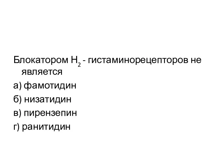 Блокатором Н2 - гистаминорецепторов не является а) фамотидин б) низатидин в) пирензепин г) ранитидин