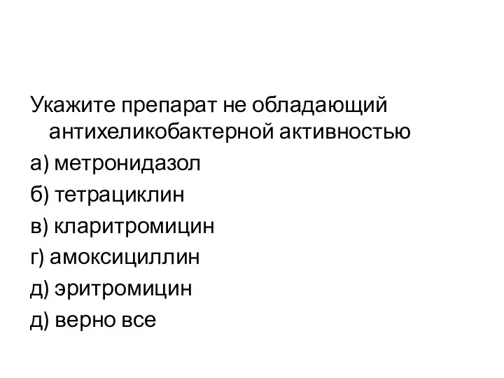 Укажите препарат не обладающий антихеликобактерной активностью а) метронидазол б) тетрациклин в) кларитромицин