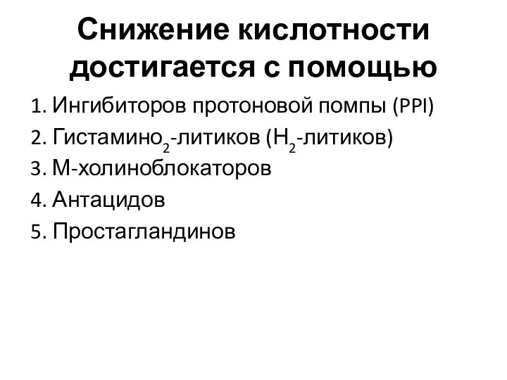 Снижение кислотности достигается с помощью 1. Ингибиторов протоновой помпы (PPI) 2. Гистамино2-литиков