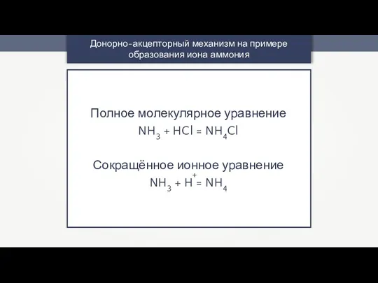 Донорно-акцепторный механизм на примере образования иона аммония Полное молекулярное уравнение NH3 +